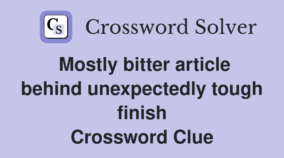 Mostly bitter article behind unexpectedly tough finish Crossword Clue Answers Crossword Solver